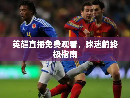 英超直播免费观看，球迷的终极指南