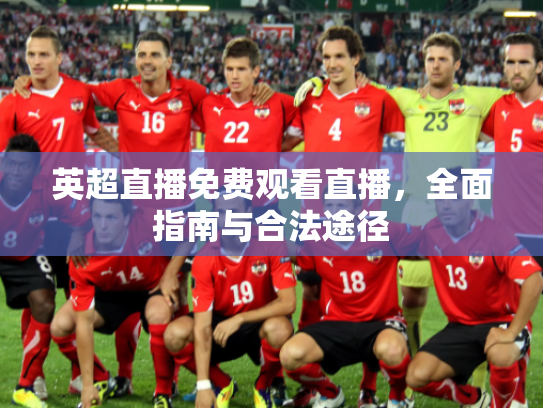 英超直播免费观看直播，全面指南与合法途径
