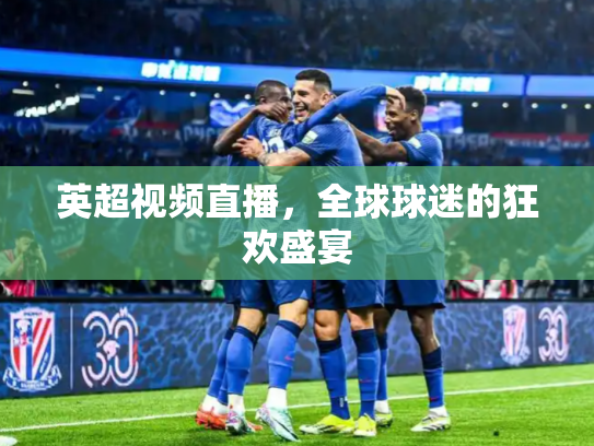 英超视频直播，全球球迷的狂欢盛宴