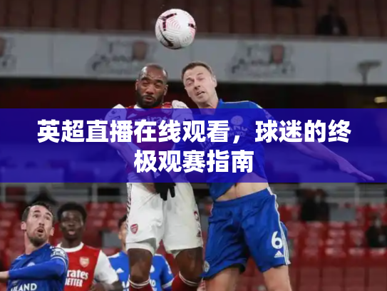 英超直播在线观看，球迷的终极观赛指南