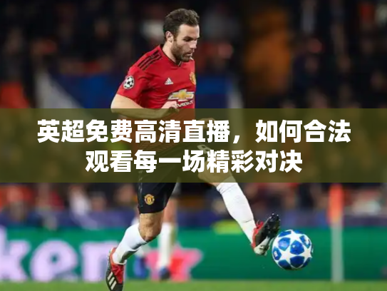 英超免费高清直播，如何合法观看每一场精彩对决