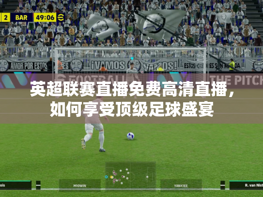 英超联赛直播免费高清直播，如何享受顶级足球盛宴