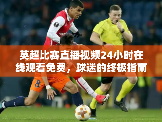 英超比赛直播视频24小时在线观看免费，球迷的终极指南