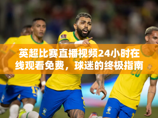 英超比赛直播视频24小时在线观看免费，球迷的终极指南
