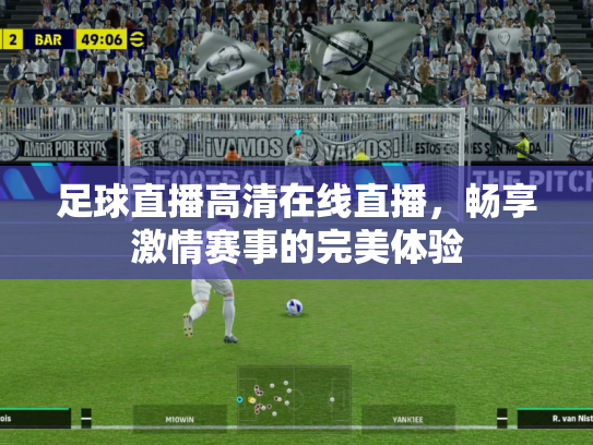 足球直播高清在线直播，畅享激情赛事的完美体验