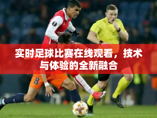 实时足球比赛在线观看，技术与体验的全新融合