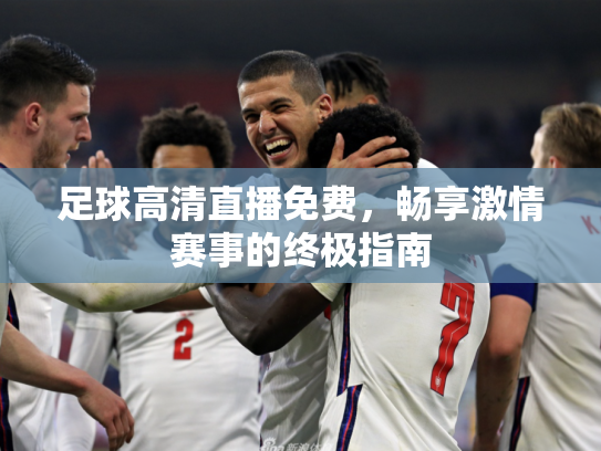 足球高清直播免费，畅享激情赛事的终极指南