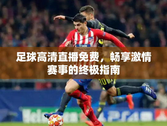 足球高清直播免费，畅享激情赛事的终极指南