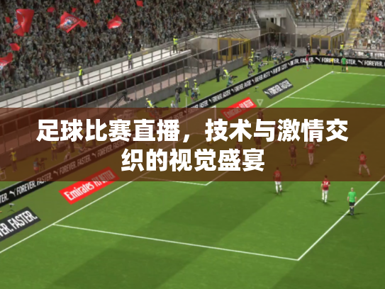 足球比赛直播，技术与激情交织的视觉盛宴