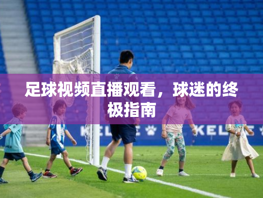 足球视频直播观看，球迷的终极指南