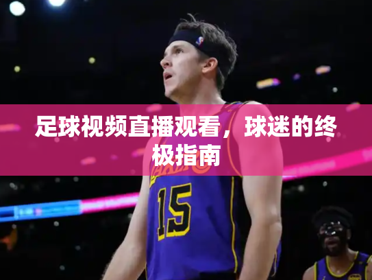 足球视频直播观看，球迷的终极指南
