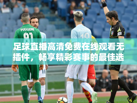 足球直播高清免费在线观看无插件，畅享精彩赛事的最佳选择