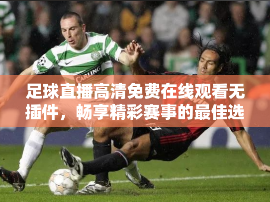 足球直播高清免费在线观看无插件，畅享精彩赛事的最佳选择