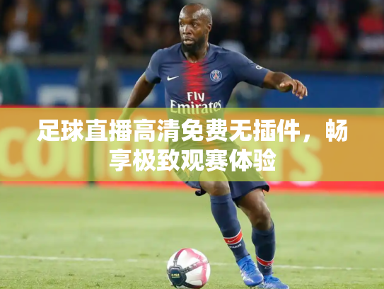 足球直播高清免费无插件，畅享极致观赛体验