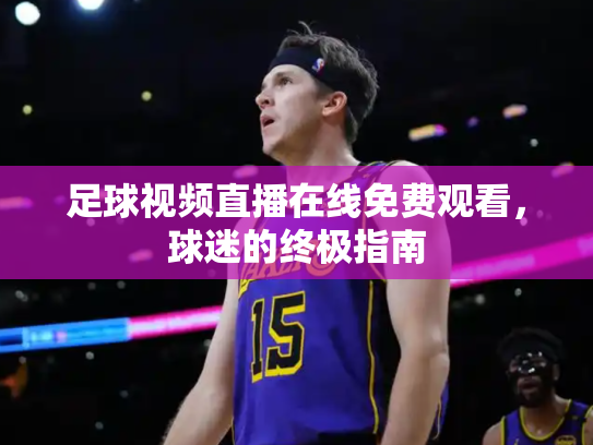 足球视频直播在线免费观看，球迷的终极指南