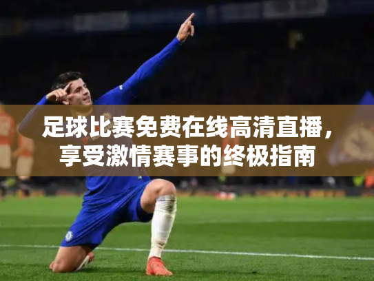 足球比赛免费在线高清直播，享受激情赛事的终极指南
