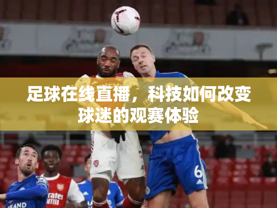 足球在线直播，科技如何改变球迷的观赛体验
