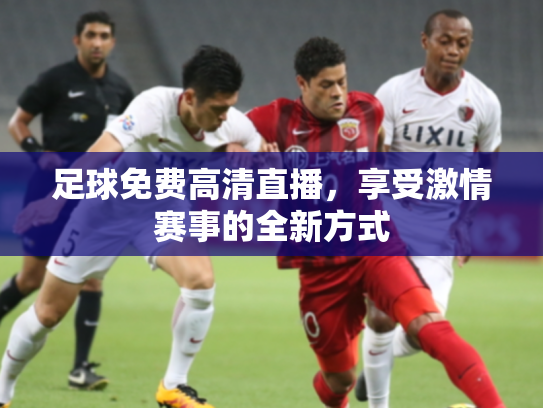 足球免费高清直播，享受激情赛事的全新方式