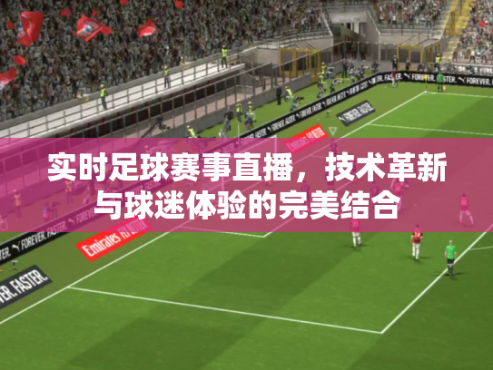 实时足球赛事直播，技术革新与球迷体验的完美结合