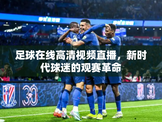 足球在线高清视频直播，新时代球迷的观赛革命