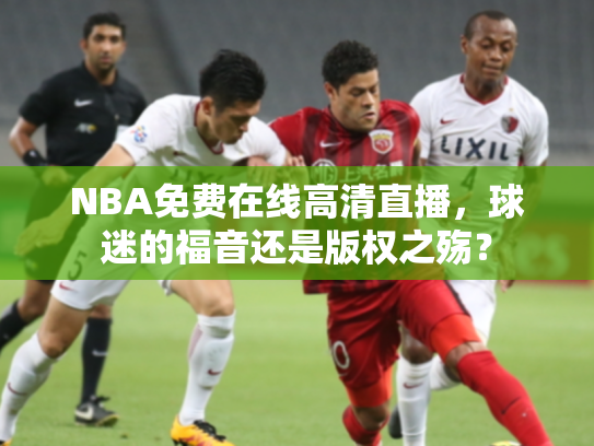 NBA免费在线高清直播，球迷的福音还是版权之殇？