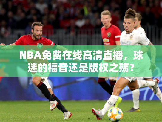 NBA免费在线高清直播，球迷的福音还是版权之殇？