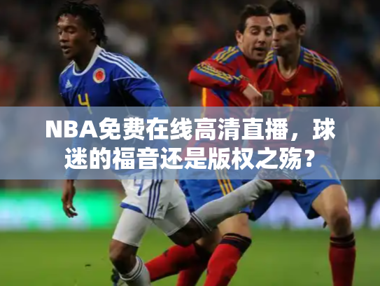 NBA免费在线高清直播，球迷的福音还是版权之殇？