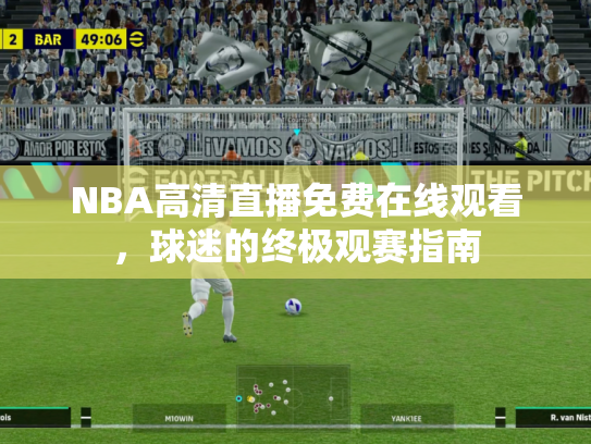 NBA高清直播免费在线观看，球迷的终极观赛指南