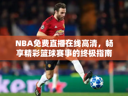 NBA免费直播在线高清，畅享精彩篮球赛事的终极指南