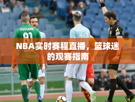 NBA实时赛程直播，篮球迷的观赛指南