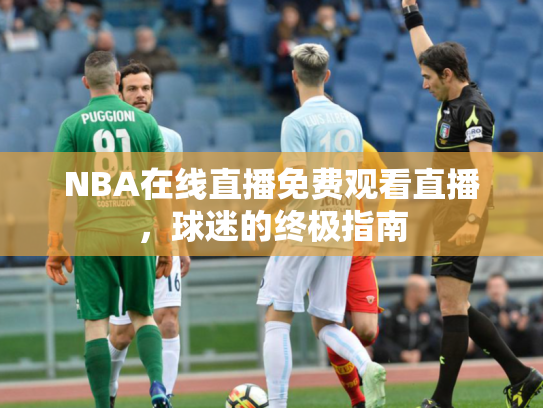 NBA在线直播免费观看直播，球迷的终极指南