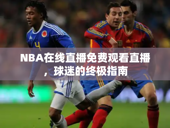 NBA在线直播免费观看直播，球迷的终极指南