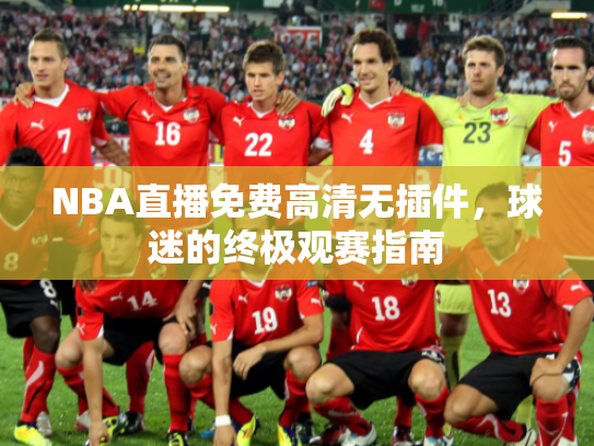 NBA直播免费高清无插件，球迷的终极观赛指南