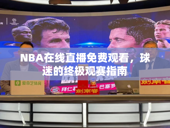 NBA在线直播免费观看，球迷的终极观赛指南