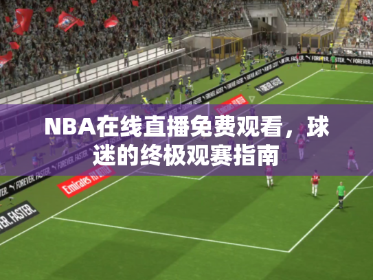 NBA在线直播免费观看，球迷的终极观赛指南