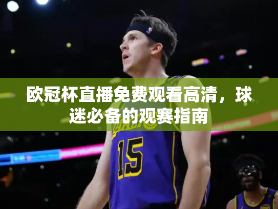 欧冠杯直播免费观看高清，球迷必备的观赛指南