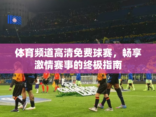 体育频道高清免费球赛，畅享激情赛事的终极指南