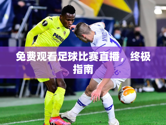 免费观看足球比赛直播，终极指南