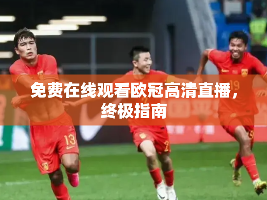 免费在线观看欧冠高清直播，终极指南