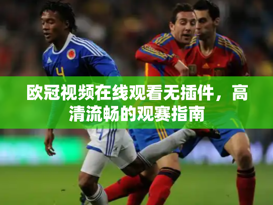 欧冠视频在线观看无插件，高清流畅的观赛指南