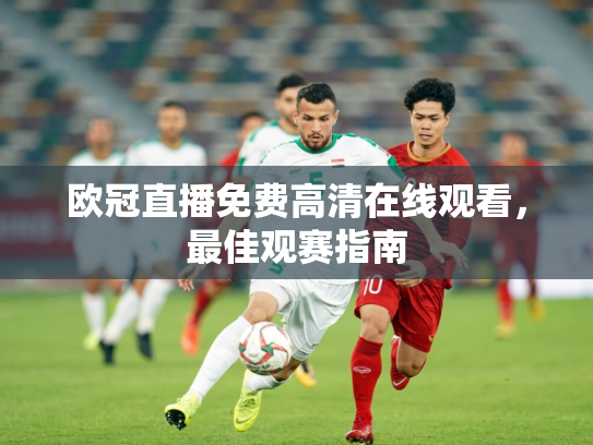 欧冠直播免费高清在线观看，最佳观赛指南