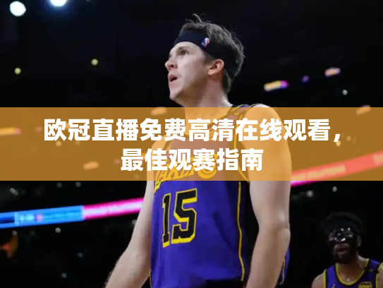 欧冠直播免费高清在线观看，最佳观赛指南