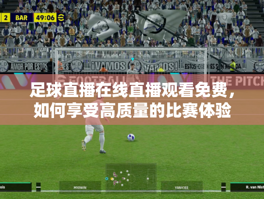 足球直播在线直播观看免费，如何享受高质量的比赛体验