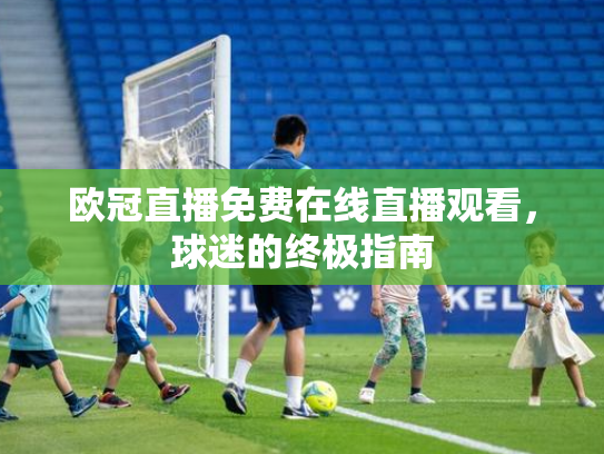 欧冠直播免费在线直播观看，球迷的终极指南