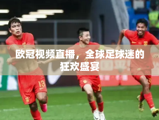 欧冠视频直播，全球足球迷的狂欢盛宴