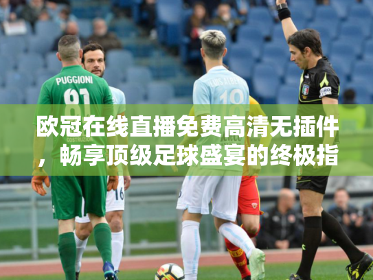 欧冠在线直播免费高清无插件，畅享顶级足球盛宴的终极指南