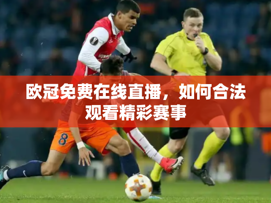 欧冠免费在线直播，如何合法观看精彩赛事