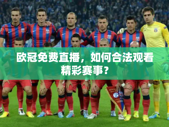 欧冠免费直播，如何合法观看精彩赛事？