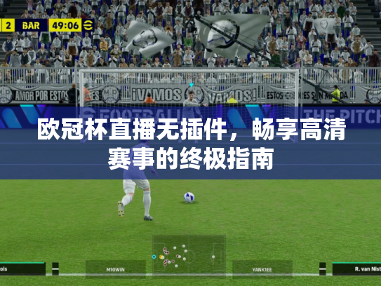 欧冠杯直播无插件，畅享高清赛事的终极指南
