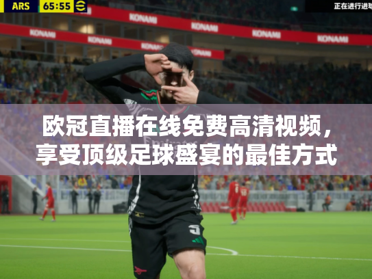 欧冠直播在线免费高清视频，享受顶级足球盛宴的最佳方式